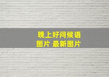 晚上好问候语图片 最新图片